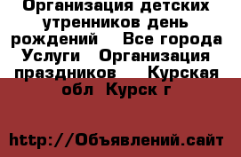 Организация детских утренников,день рождений. - Все города Услуги » Организация праздников   . Курская обл.,Курск г.